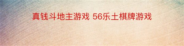 真钱斗地主游戏 56乐土棋牌游戏