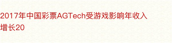 2017年中国彩票AGTech受游戏影响年收入增长20