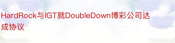 HardRock与IGT就DoubleDown博彩公司达成协议