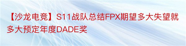 【沙龙电竞】S11战队总结FPX期望多大失望就多大预定年度DADE奖