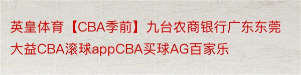 英皇体育【CBA季前】九台农商银行广东东莞大益CBA滚球appCBA买球AG百家乐