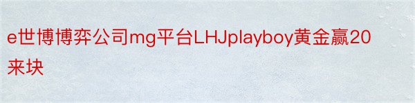 e世博博弈公司mg平台LHJplayboy黄金赢20来块